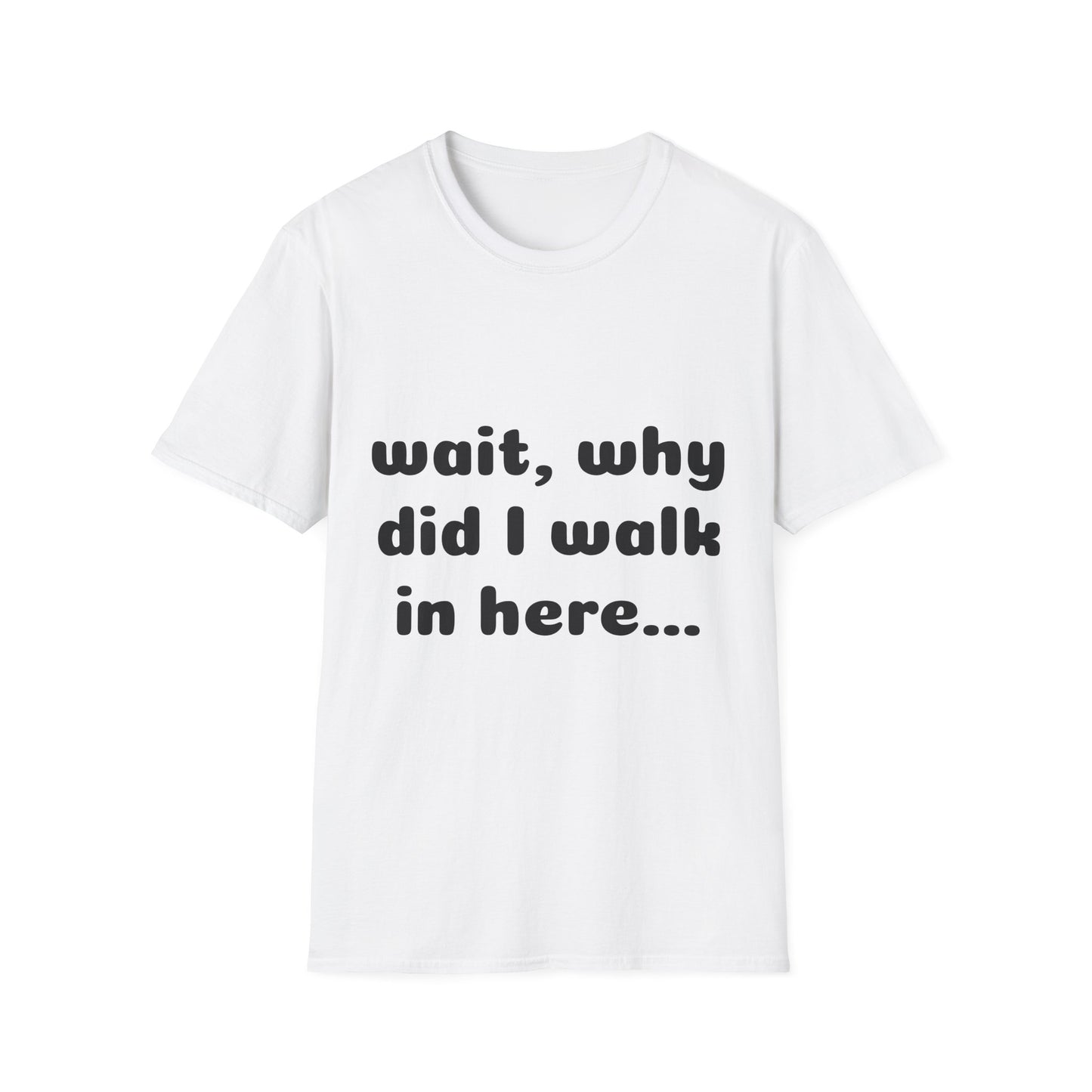 Graphic T-Shirt — “Wait, why did I walk in here...” Funny Relatable Quote Tee