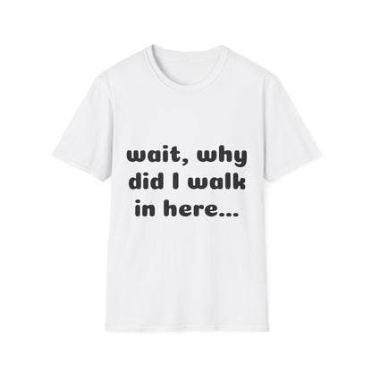 Graphic T-Shirt — “Wait, why did I walk in here...” Funny Relatable Quote Tee