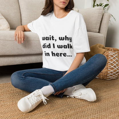 Graphic T-Shirt — “Wait, why did I walk in here...” Funny Relatable Quote Tee