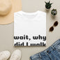 Graphic T-Shirt — “Wait, why did I walk in here...” Funny Relatable Quote Tee